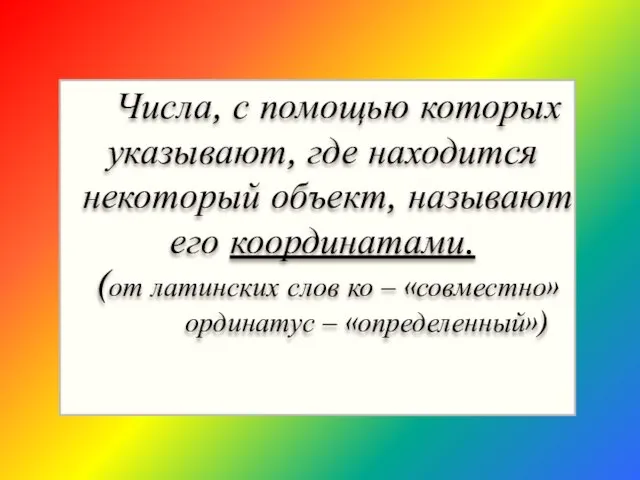 Числа, с помощью которых указывают, где находится некоторый объект, называют его координатами.