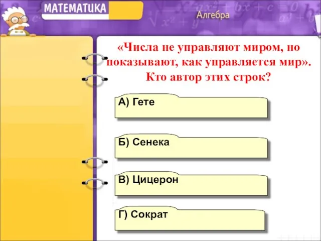 А) Гете В) Цицерон Б) Сенека Г) Сократ «Числа не управляют миром,