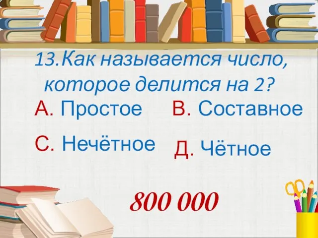 13.Как называется число, которое делится на 2? А. Простое В. Составное С.