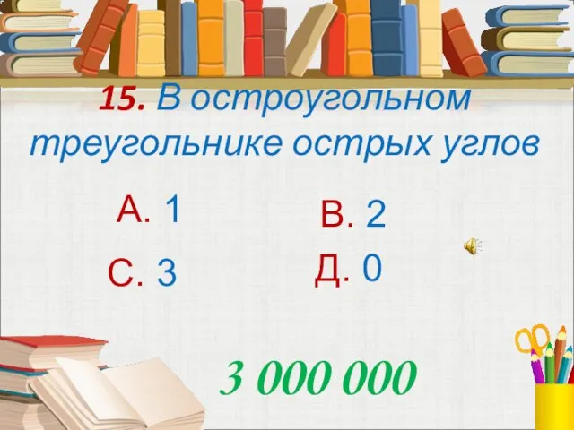 15. В остроугольном треугольнике острых углов А. 1 В. 2 С. 3