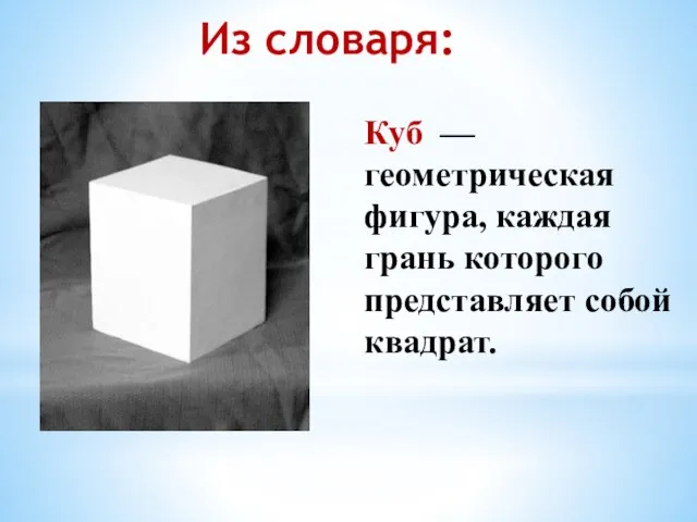 Куб — геометрическая фигура, каждая грань которого представляет собой квадрат. Из словаря: