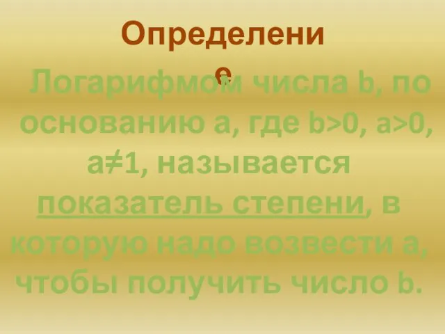 Определение Логарифмом числа b, по основанию а, где b>0, a>0,а≠1, называется показатель