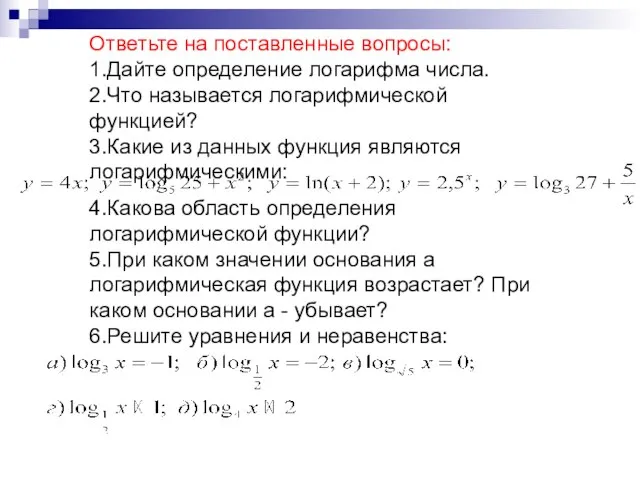 Ответьте на поставленные вопросы: 1.Дайте определение логарифма числа. 2.Что называется логарифмической функцией?