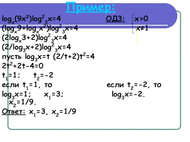 Пример: logx(9x2)log23x=4 ОДЗ: x>0 (logx9+logxx2)log23x=4 x≠1 (2logx3+2)log23x=4 (2/log3x+2)log23x=4 пусть log3x=t (2/t+2)t2=4 2t2+2t-4=0