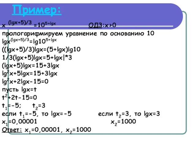 Пример: x (lgx+5)/3 =105+lgx ОДЗ:x>0 прологарифмируем уравнение по основанию 10 lgx(lgx+5)/3=lg105+lgx ((lgx+5)/3)lgx=(5+lgx)lg10