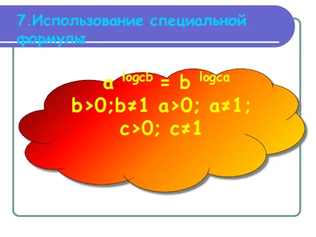 7.Использование специальной формулы a logсb = b logсa b>0;b≠1 a>0; a≠1; с>0; с≠1