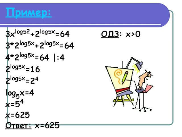 Пример: 3xlog52+2log5x=64 ОДЗ: x>0 3*2log5x+2log5x=64 4*2log5x=64 |:4 2log5x=16 2log5x=24 log5x=4 x=54 x=625 Ответ: x=625