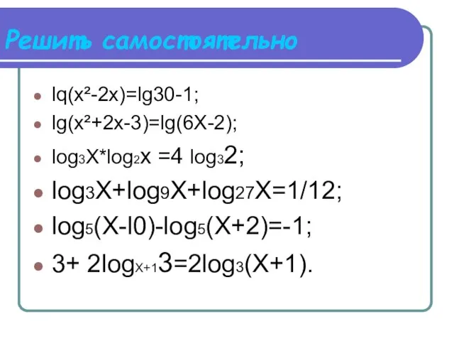 Решить самостоятельно lq(х²-2х)=lg30-1; lg(x²+2x-3)=lg(6X-2); log3X*lоg2х =4 log32; log3X+log9X+log27X=1/12; log5(X-l0)-log5(X+2)=-1; 3+ 2logX+13=2log3(X+1).