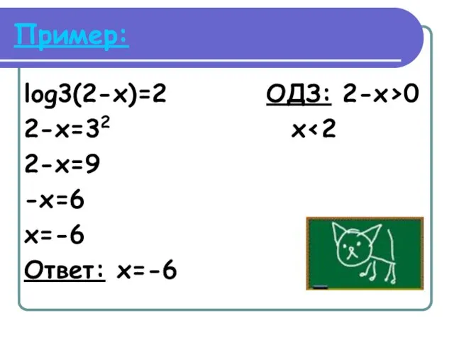 Пример: log3(2-x)=2 ОДЗ: 2-x>0 2-x=32 x 2-x=9 -x=6 x=-6 Ответ: x=-6