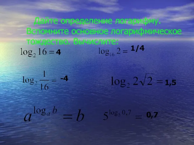 Дайте определение логарифму. Вспомните основное логарифмическое тождество. Вычислите: -4 1,5 0,7 4 1/4