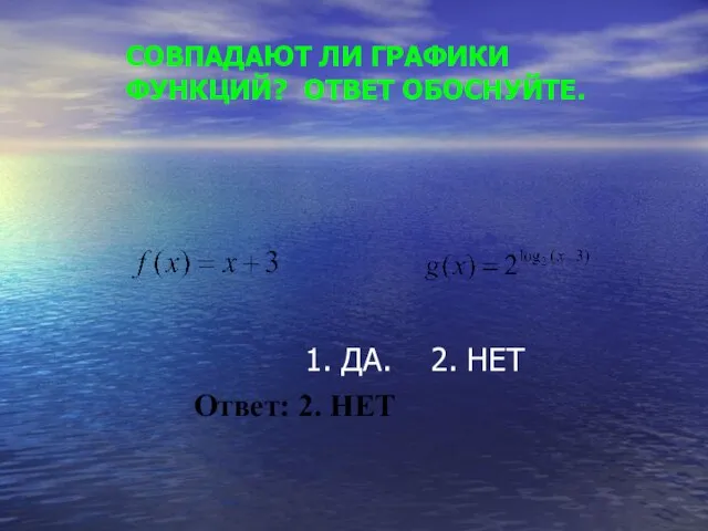 СОВПАДАЮТ ЛИ ГРАФИКИ ФУНКЦИЙ? ОТВЕТ ОБОСНУЙТЕ. 1. ДА. 2. НЕТ Ответ: 2. НЕТ