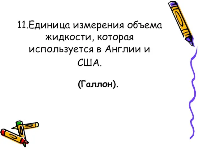 11.Единица измерения объема жидкости, которая используется в Англии и США. (Галлон).