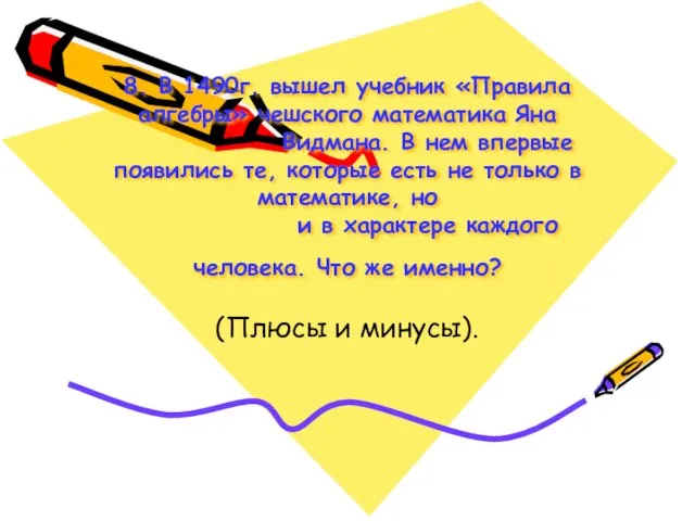 8. В 1490г. вышел учебник «Правила алгебры» чешского математика Яна Видмана. В