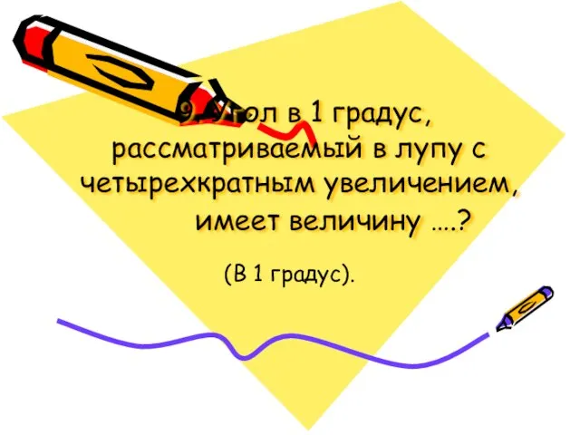 9. Угол в 1 градус, рассматриваемый в лупу с четырехкратным увеличением, имеет