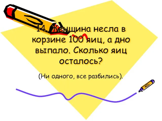 14. Женщина несла в корзине 100 яиц, а дно выпало. Сколько яиц