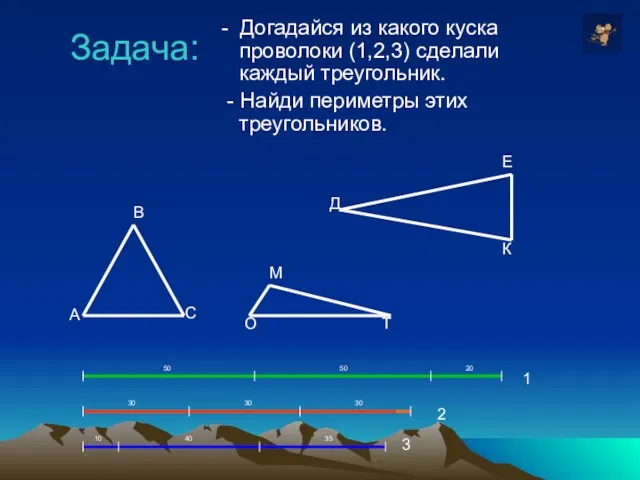 Задача: - Догадайся из какого куска проволоки (1,2,3) сделали каждый треугольник. -