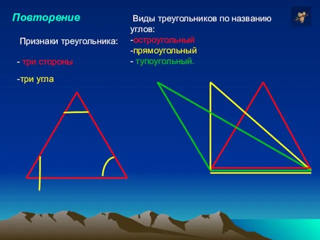 Повторение Виды треугольников по названию углов: -остроугольный -прямоугольный - тупоугольный. Признаки треугольника: