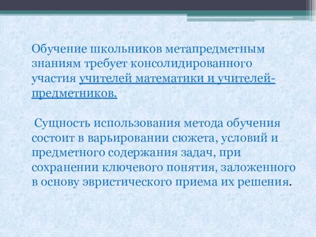 Обучение школьников метапредметным знаниям требует консолидированного участия учителей математики и учителей- предметников.