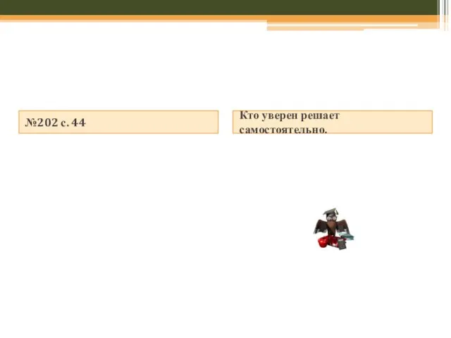 №202 с. 44 Кто уверен решает самостоятельно.