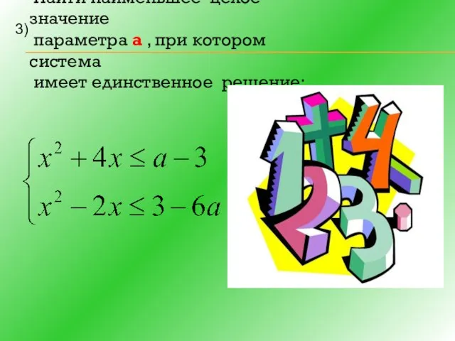 Найти наименьшее целое значение параметра а , при котором система имеет единственное решение: 3)