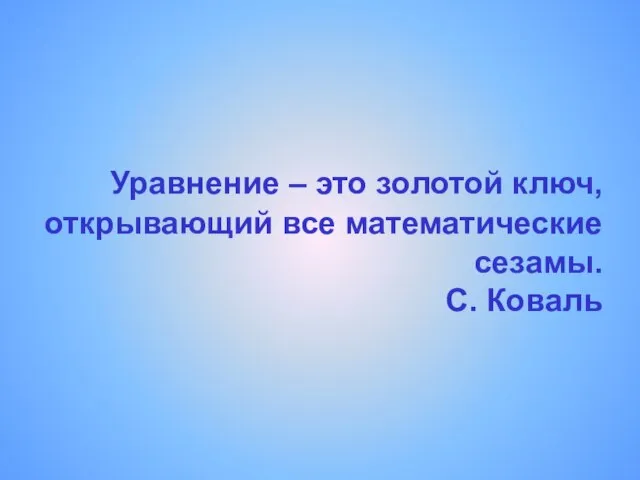 Уравнение – это золотой ключ, открывающий все математические сезамы. С. Коваль