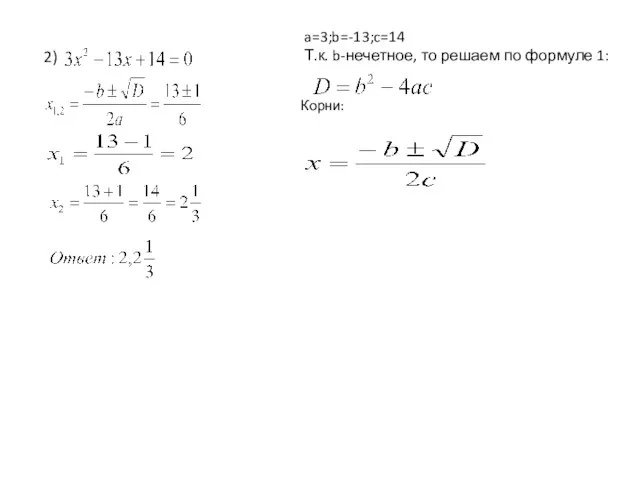 2) a=3;b=-13;c=14 Т.к. b-нечетное, то решаем по формуле 1: Корни: