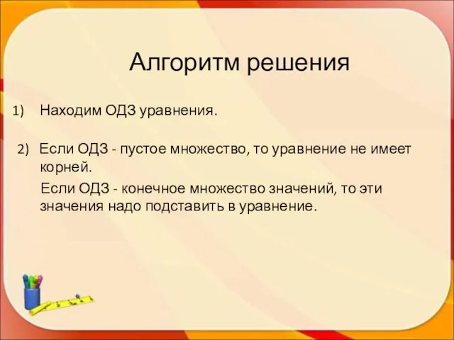 Алгоритм решения Находим ОДЗ уравнения. 2) Если ОДЗ - пустое множество, то