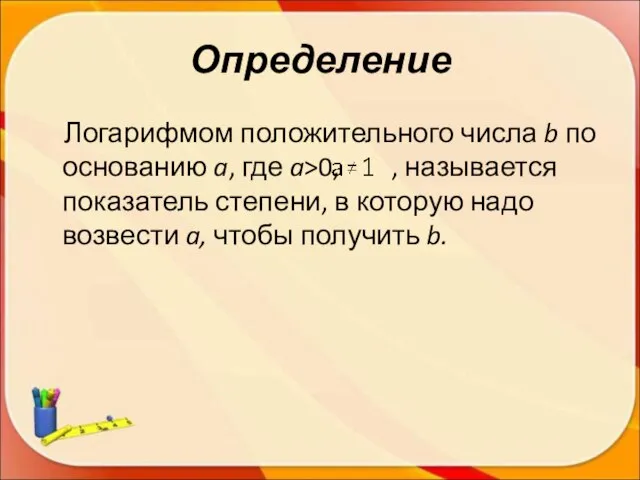 Определение Логарифмом положительного числа b по основанию a, где a>0, , называется