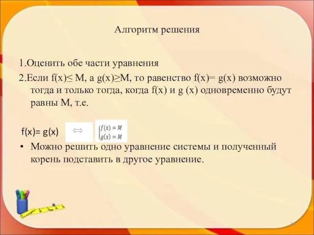 Алгоритм решения 1.Оценить обе части уравнения 2.Если f(x)≤ M, а g(x)≥M, то