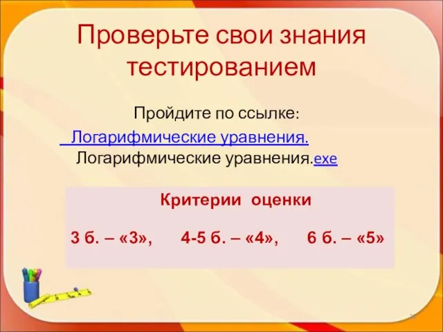 Проверьте свои знания тестированием Пройдите по ссылке: Логарифмические уравнения. Логарифмические уравнения.exe *