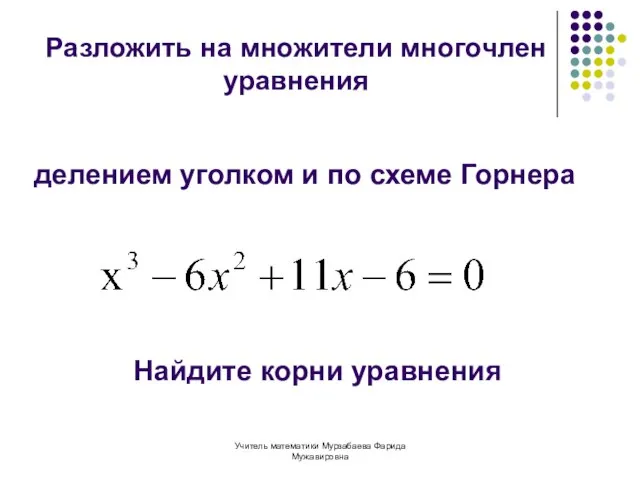 Учитель математики Мурзабаева Фарида Мужавировна Разложить на множители многочлен уравнения делением уголком