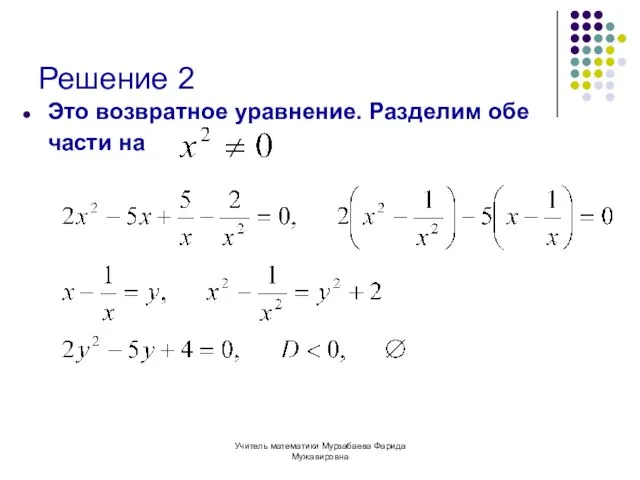 Учитель математики Мурзабаева Фарида Мужавировна Решение 2 Это возвратное уравнение. Разделим обе части на
