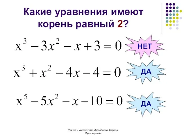 Учитель математики Мурзабаева Фарида Мужавировна Какие уравнения имеют корень равный 2? ДА НЕТ ДА