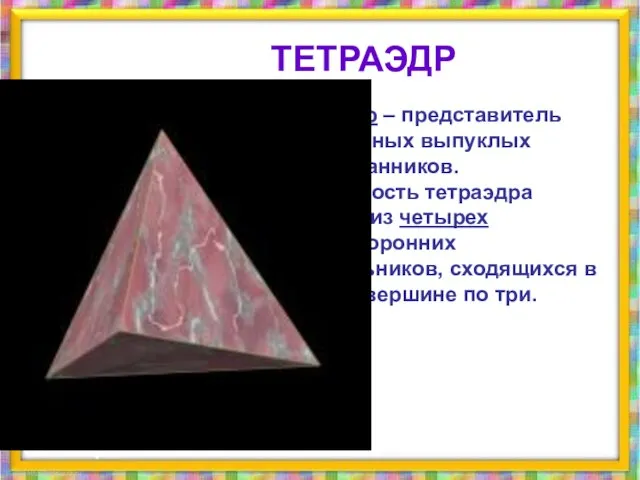 Тетраэдр – представитель правильных выпуклых многогранников. Поверхность тетраэдра состоит из четырех равносторонних