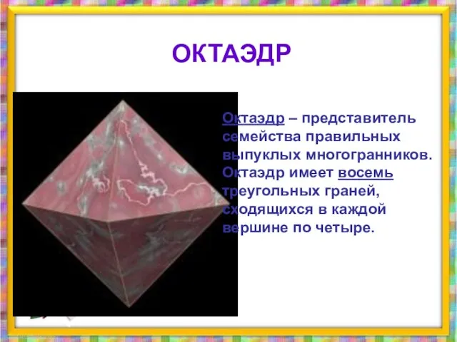 Октаэдр – представитель семейства правильных выпуклых многогранников. Октаэдр имеет восемь треугольных граней,