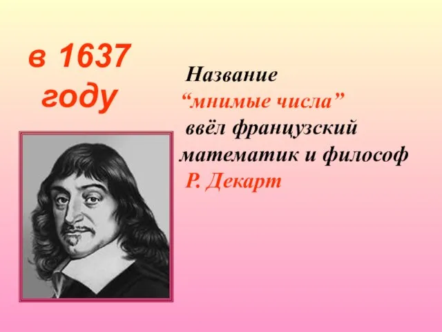 Название “мнимые числа” ввёл французский математик и философ Р. Декарт в 1637 году