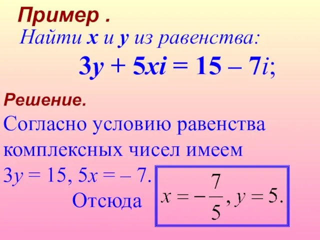 Решение. Согласно условию равенства комплексных чисел имеем 3y = 15, 5x =