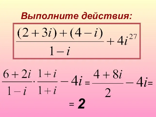 Выполните действия: = = = 2