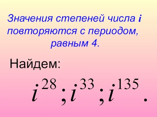 Значения степеней числа i повторяются с периодом, равным 4. Найдем: