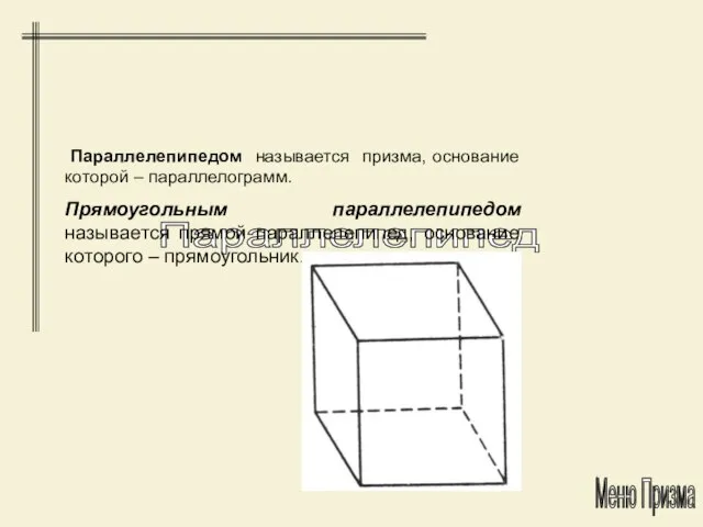 Параллелепипед Параллелепипедом называется призма, основание которой – параллелограмм. Прямоугольным параллелепипедом называется прямой