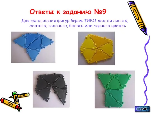 Ответы к заданию №9 Для составления фигур берем ТИКО-детали синего, желтого, зеленого, белого или черного цветов: