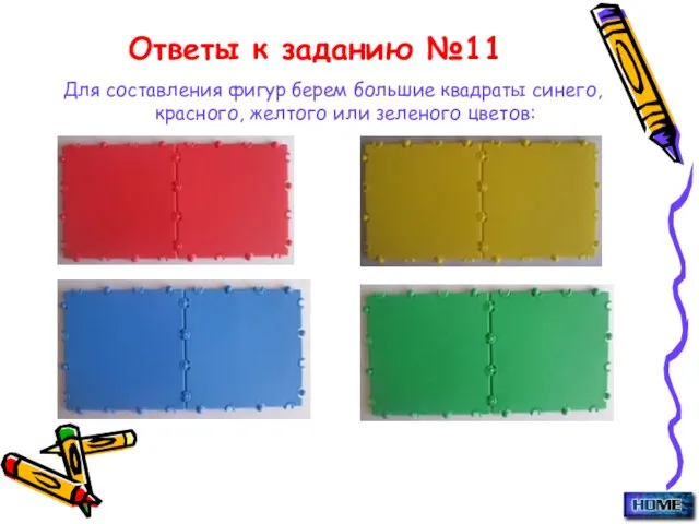 Ответы к заданию №11 Для составления фигур берем большие квадраты синего, красного, желтого или зеленого цветов: