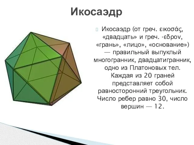 Икосаэдр Икосаэдр (от греч. εικοσάς, «двадцать» и греч. -εδρον, «грань», «лицо», «основание»)