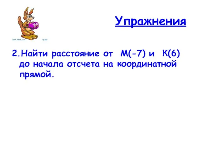 Упражнения 2.Найти расстояние от М(-7) и К(6) до начала отсчета на координатной прямой.