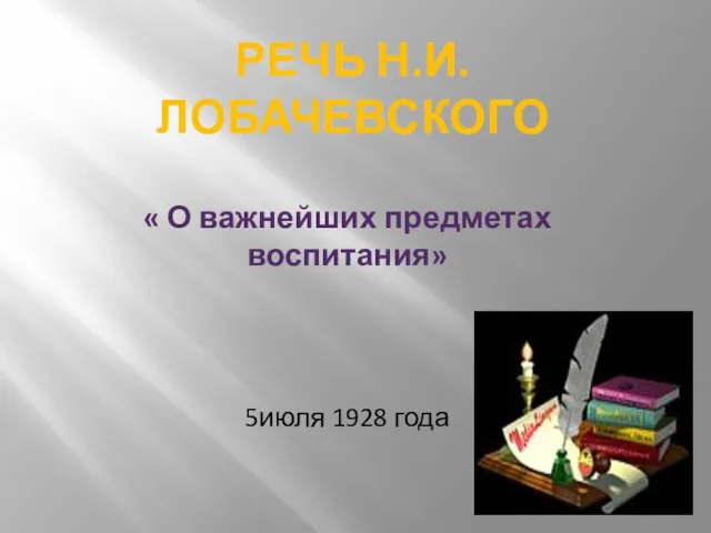 Речь Н.И.Лобачевского « О важнейших предметах воспитания» 5июля 1928 года