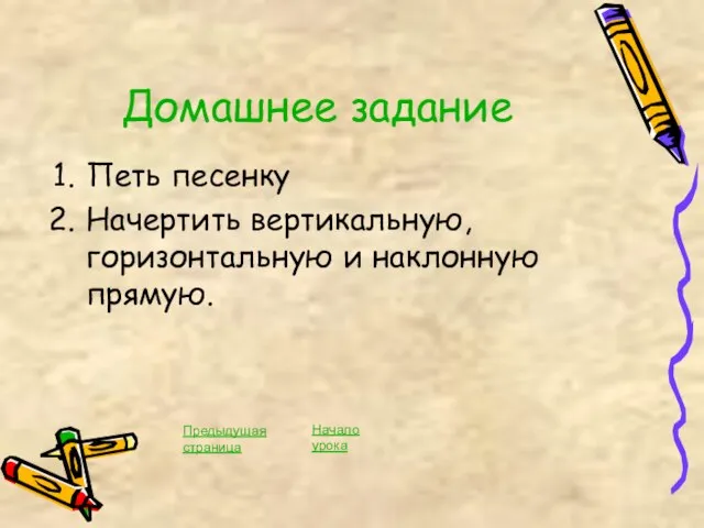 Домашнее задание Петь песенку Начертить вертикальную, горизонтальную и наклонную прямую. Предыдущая страница Начало урока