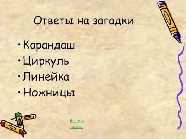 Ответы на загадки Карандаш Циркуль Линейка Ножницы Вернись на урок