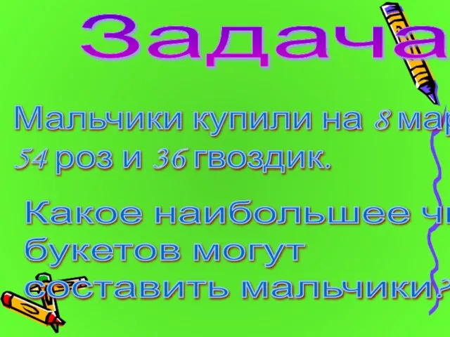 Задача. Мальчики купили на 8 марта 54 роз и 36 гвоздик. Какое