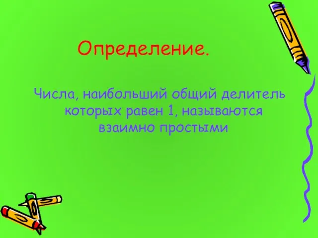 Определение. Числа, наибольший общий делитель которых равен 1, называются взаимно простыми