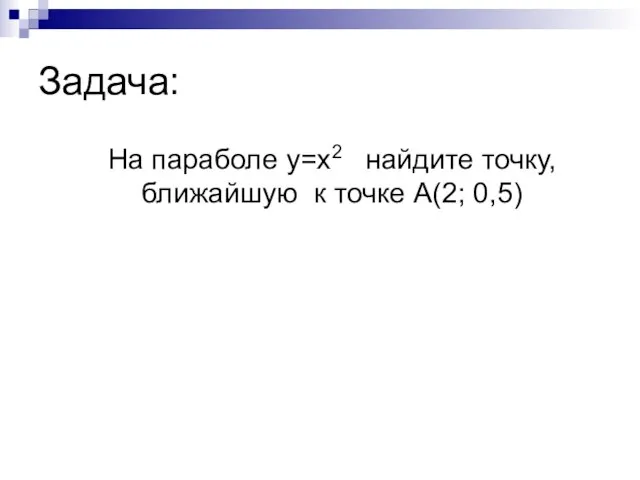 Задача: На параболе y=x2 найдите точку, ближайшую к точке А(2; 0,5)